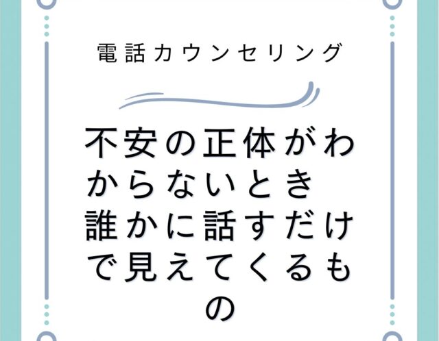 不安の正体がわからないとき　誰かに話すだけで見えてくるもの